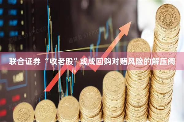 联合证券 “收老股”或成回购对赌风险的解压阀